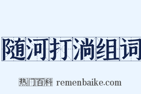 随河打淌组词是什么意思的图片